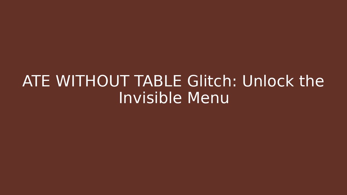 ATE WITHOUT TABLE Glitch: Unlock the Invisible Menu