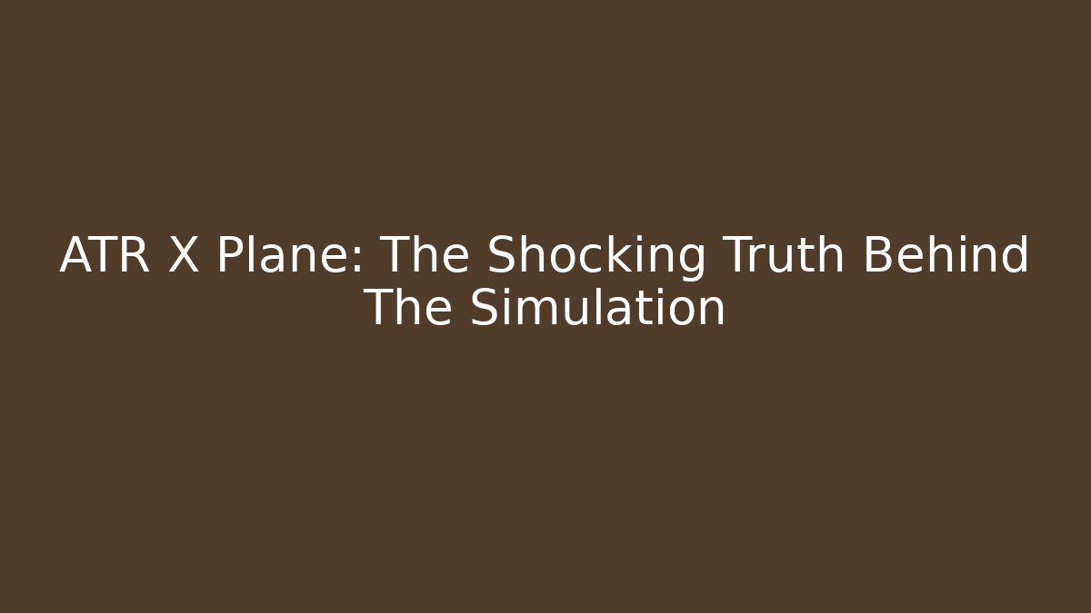 ATR X Plane: The Shocking Truth Behind The Simulation