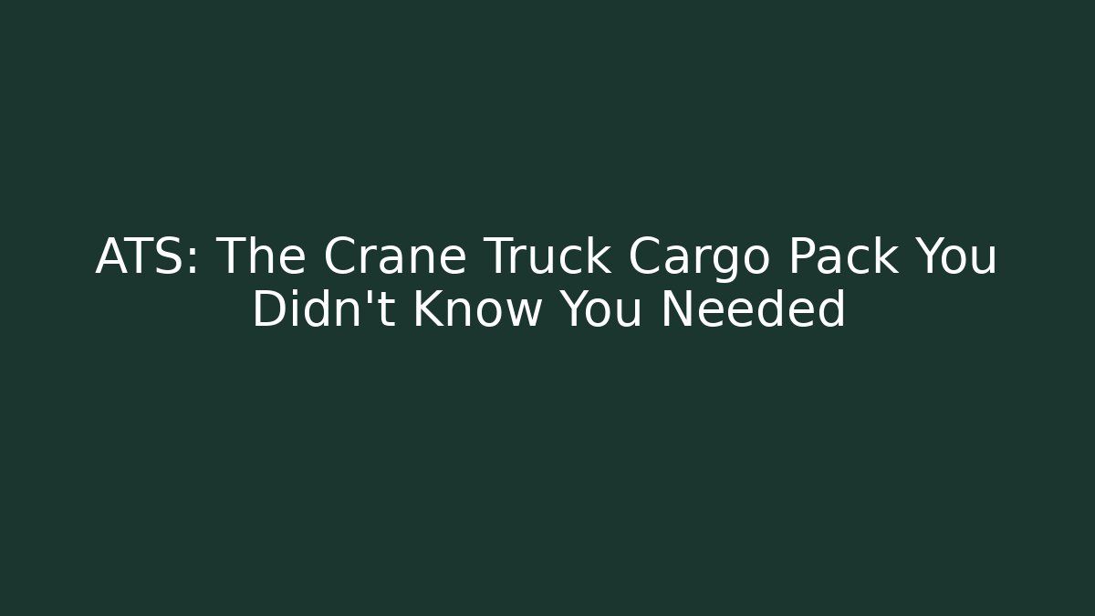 ATS: The Crane Truck Cargo Pack You Didn't Know You Needed