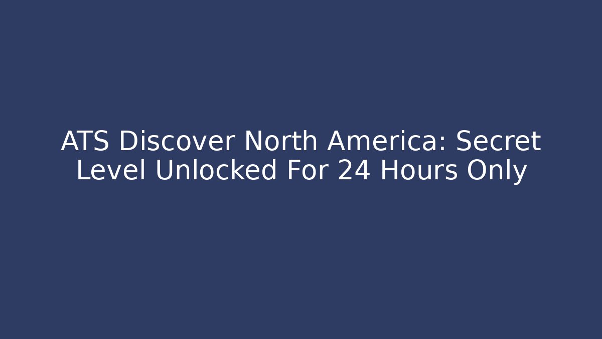 ATS Discover North America: Secret Level Unlocked For 24 Hours Only