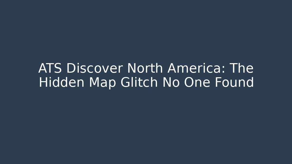 ATS Discover North America: The Hidden Map Glitch No One Found
