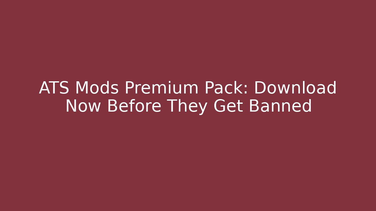 ATS Mods Premium Pack: Download Now Before They Get Banned