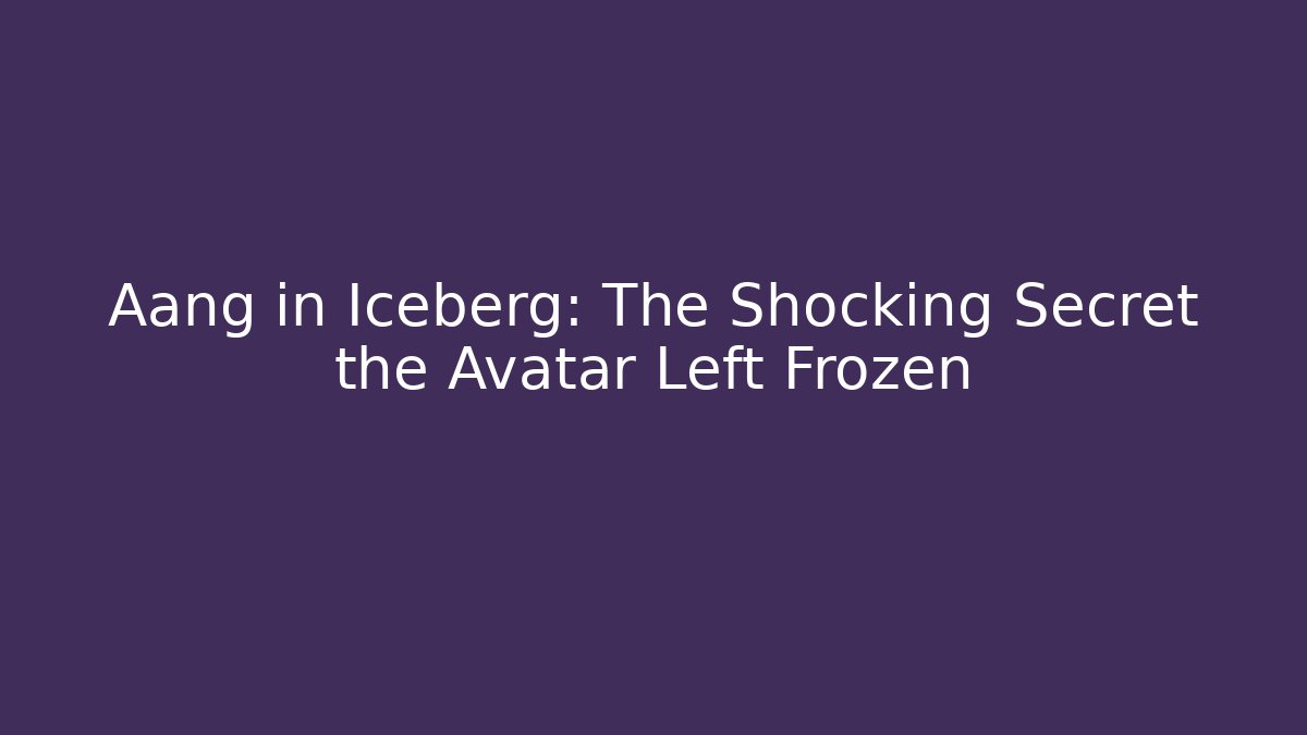 Aang in Iceberg: The Shocking Secret the Avatar Left Frozen