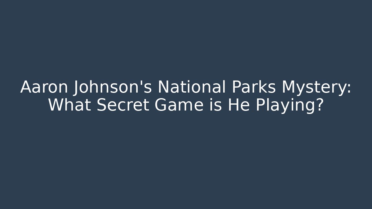 Aaron Johnson's National Parks Mystery: What Secret Game is He Playing?