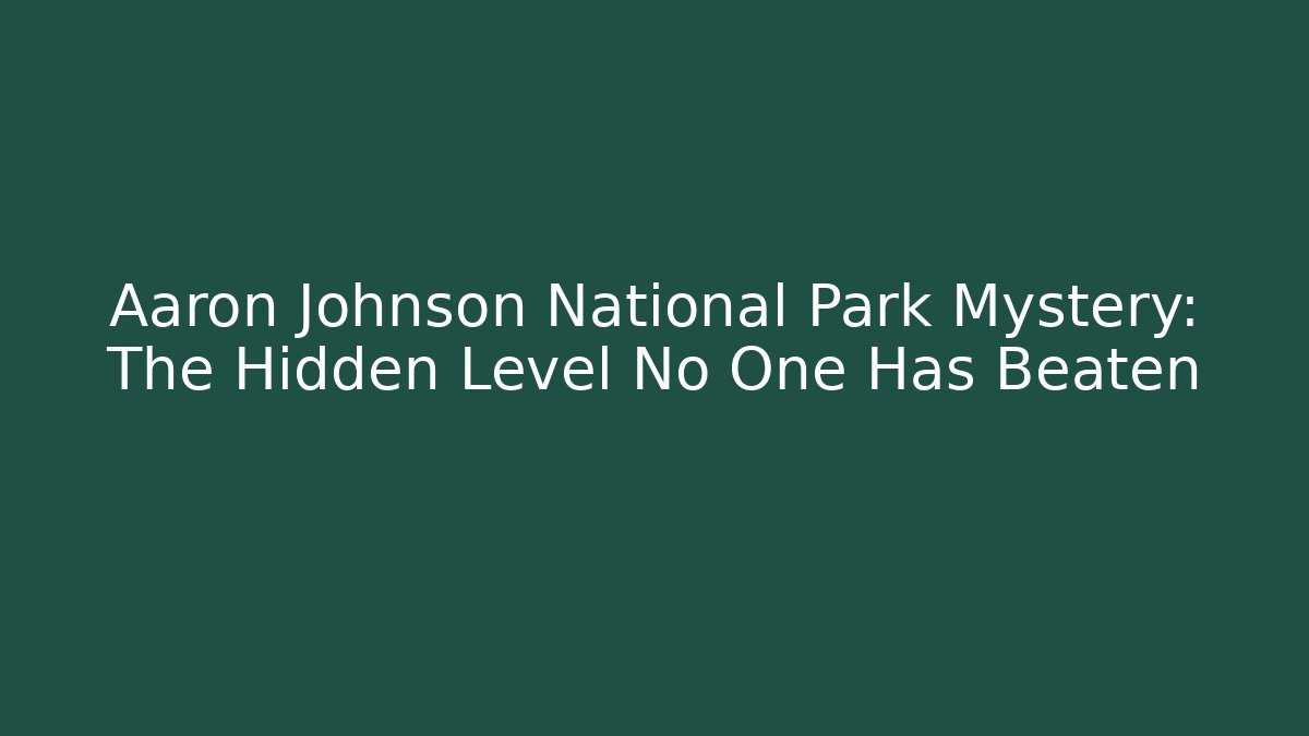 Aaron Johnson National Park Mystery: The Hidden Level No One Has Beaten