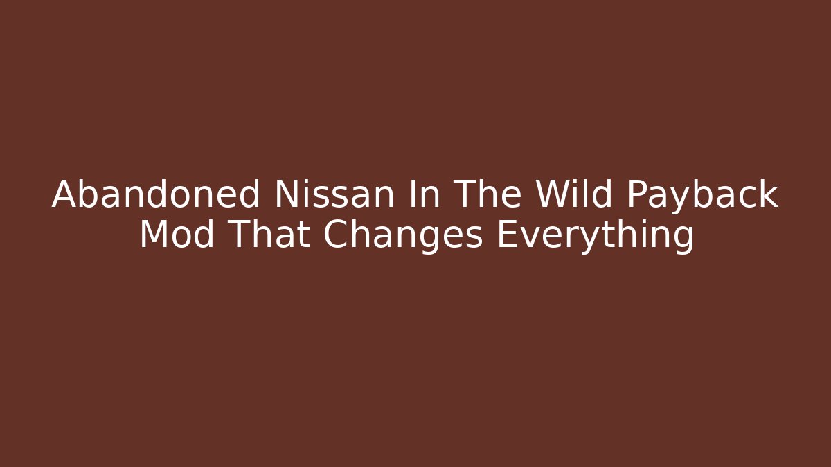 Abandoned Nissan In The Wild Payback Mod That Changes Everything