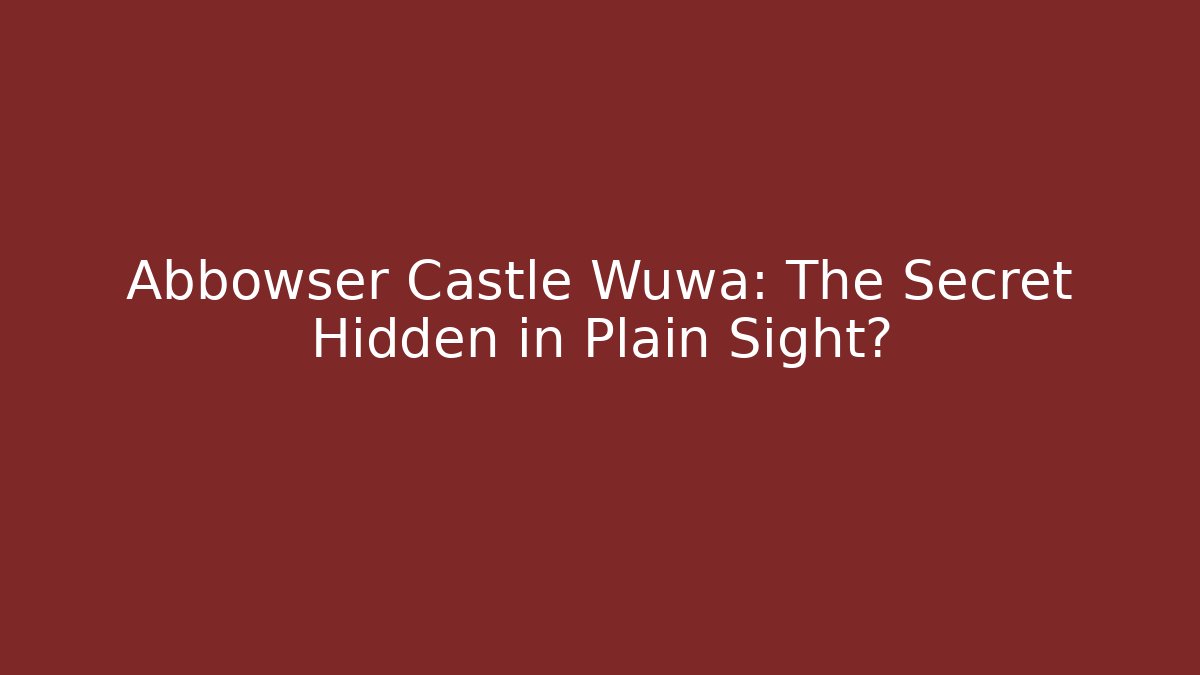 Abbowser Castle Wuwa: The Secret Hidden in Plain Sight?