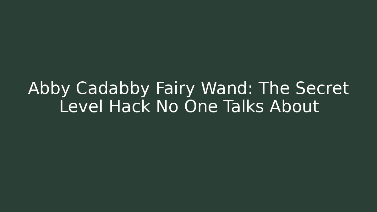 Abby Cadabby Fairy Wand: The Secret Level Hack No One Talks About