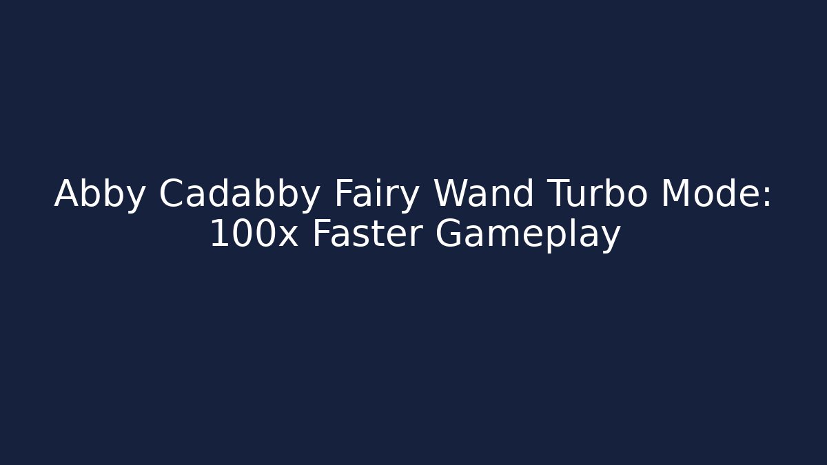 Abby Cadabby Fairy Wand Turbo Mode: 100x Faster Gameplay