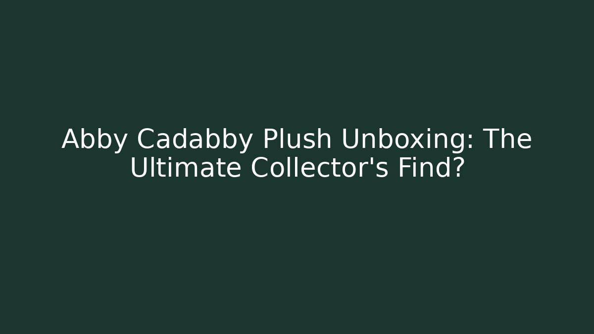 Abby Cadabby Plush Unboxing: The Ultimate Collector’s Find? - Critter Realm