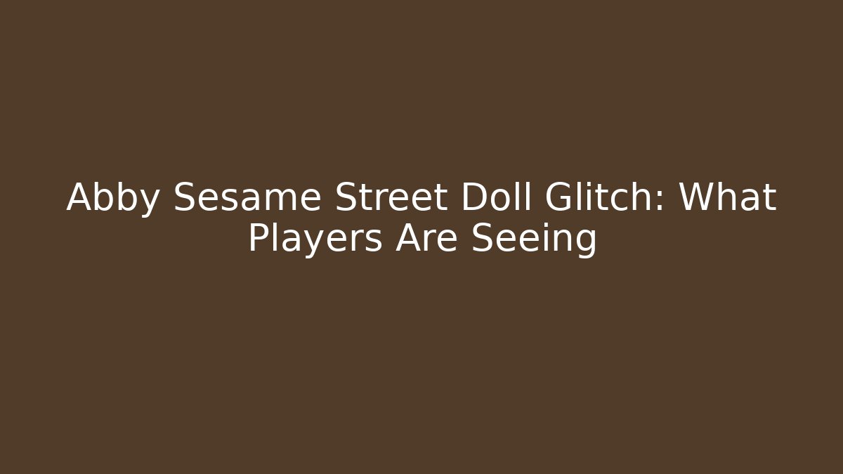 Abby Sesame Street Doll Glitch: What Players Are Seeing
