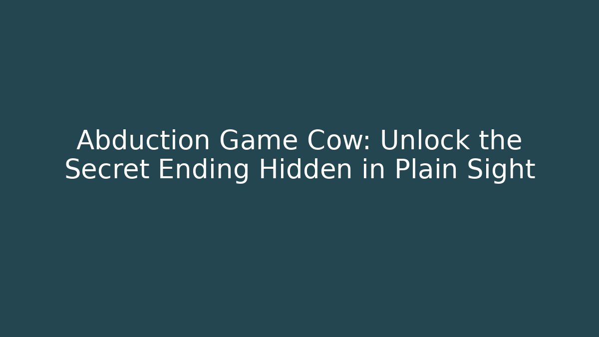 Abduction Game Cow: Unlock the Secret Ending Hidden in Plain Sight