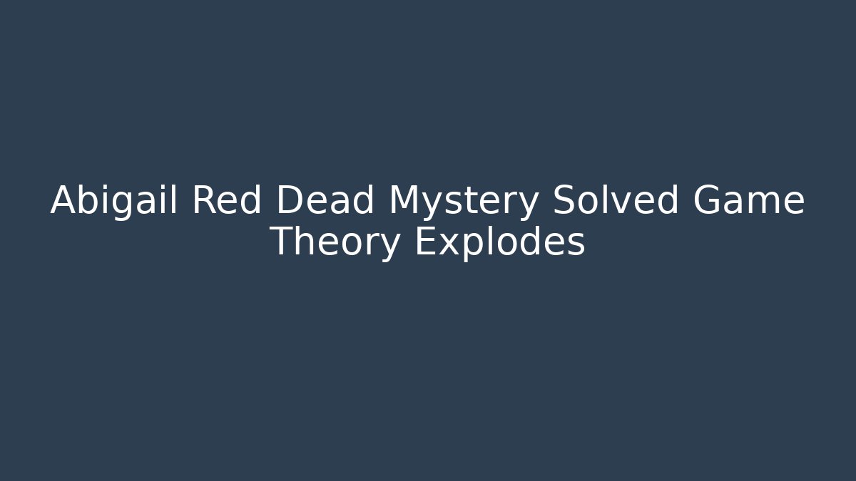 Abigail Red Dead Mystery Solved Game Theory Explodes