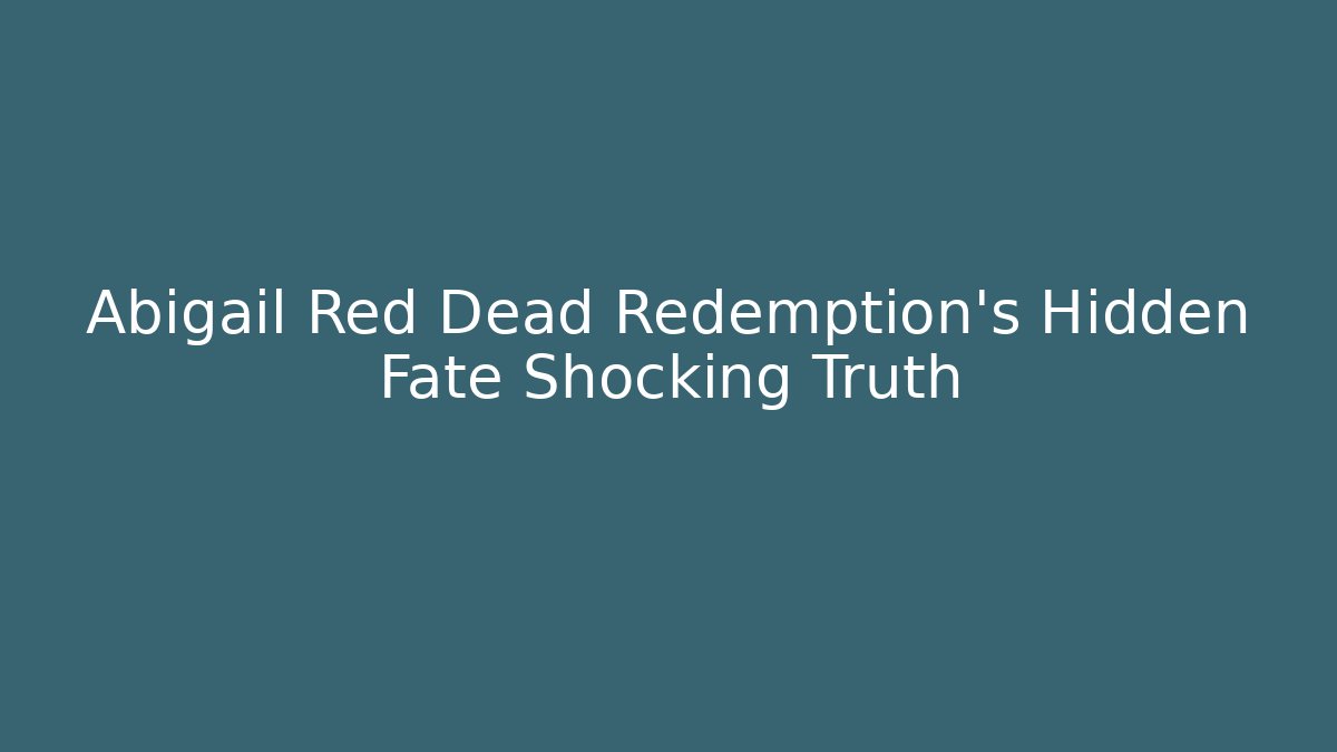 Abigail Red Dead Redemption's Hidden Fate Shocking Truth