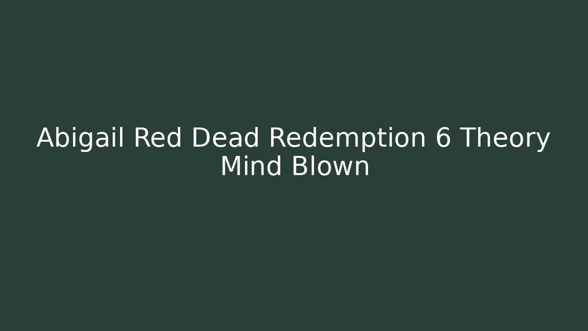Abigail Red Dead Redemption 6 Theory Mind Blown - Critter Realm