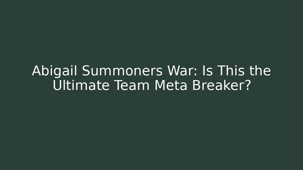 Abigail Summoners War: Is This the Ultimate Team Meta Breaker?
