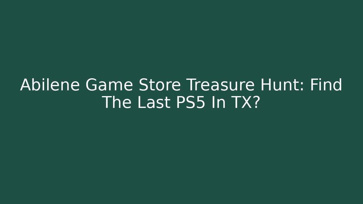 Abilene Game Store Treasure Hunt: Find The Last PS5 In TX?
