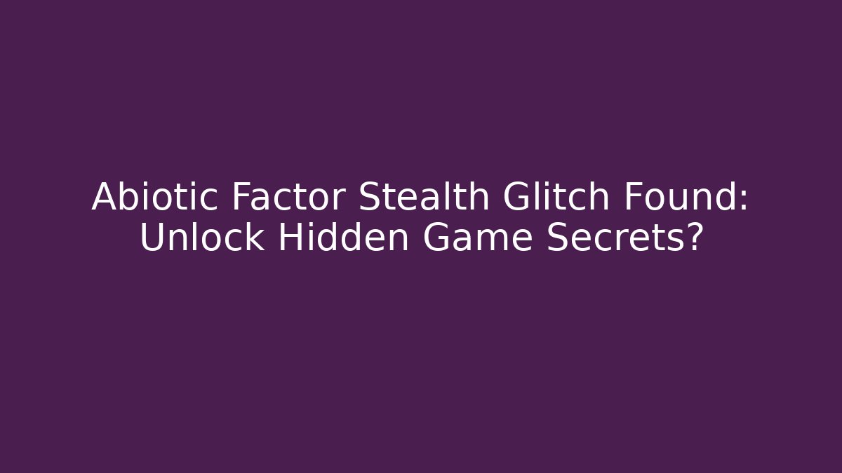 Abiotic Factor Stealth Glitch Found: Unlock Hidden Game Secrets?