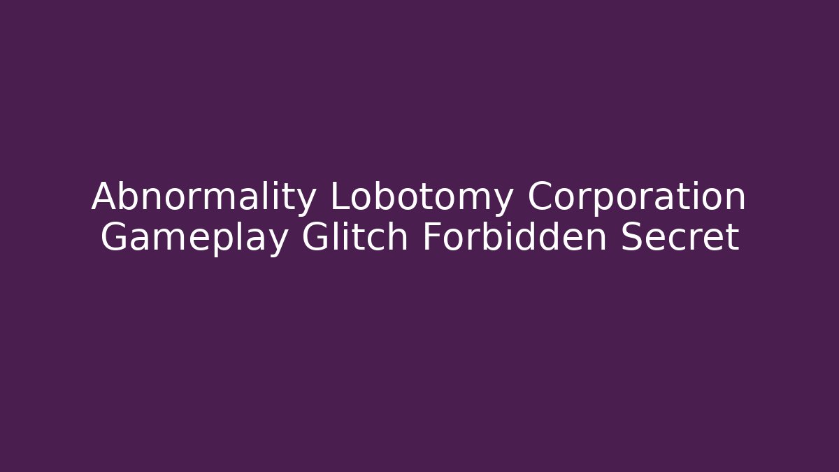 Abnormality Lobotomy Corporation Gameplay Glitch Forbidden Secret