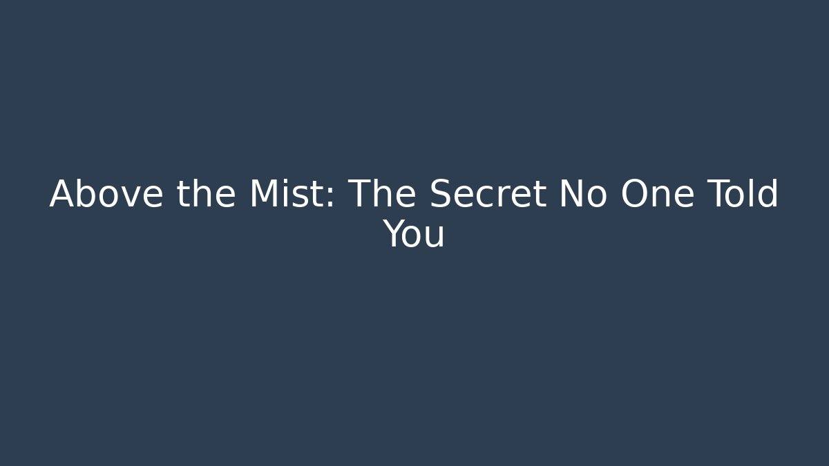 Above the Mist: The Secret No One Told You