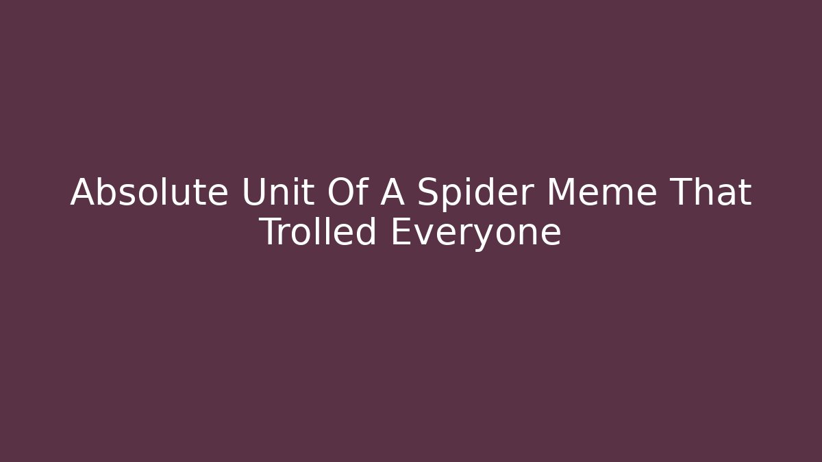 Absolute Unit Of A Spider Meme That Trolled Everyone