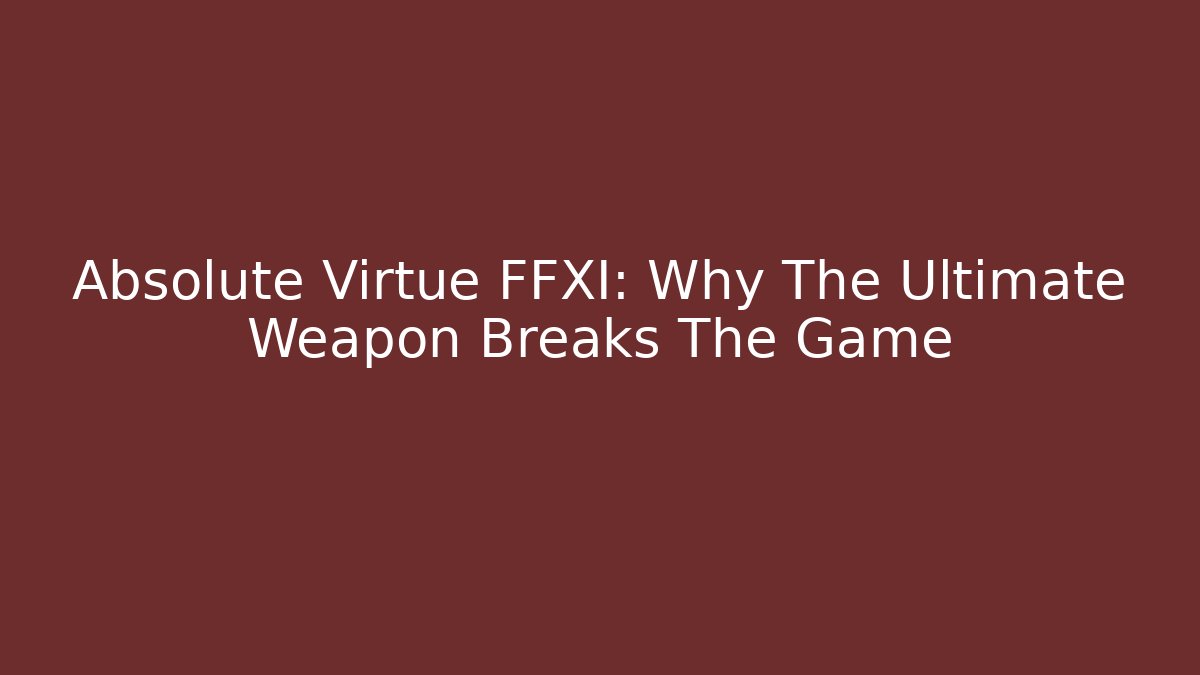 Absolute Virtue FFXI: Why The Ultimate Weapon Breaks The Game