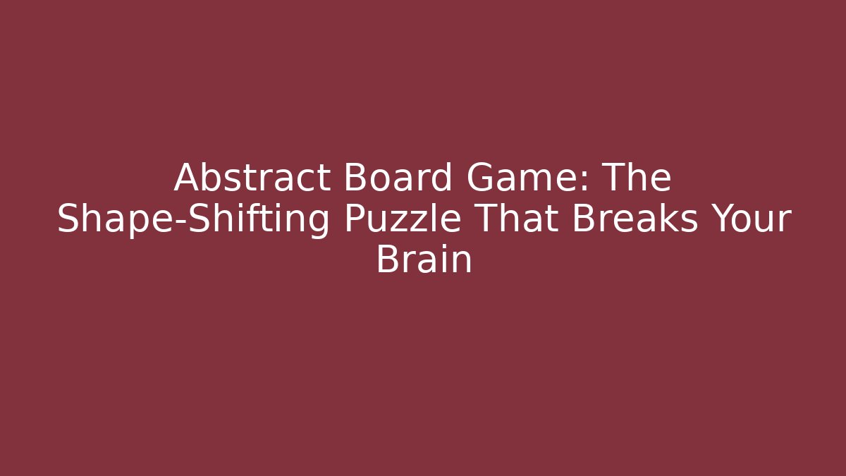 Abstract Board Game: The Shape-Shifting Puzzle That Breaks Your Brain