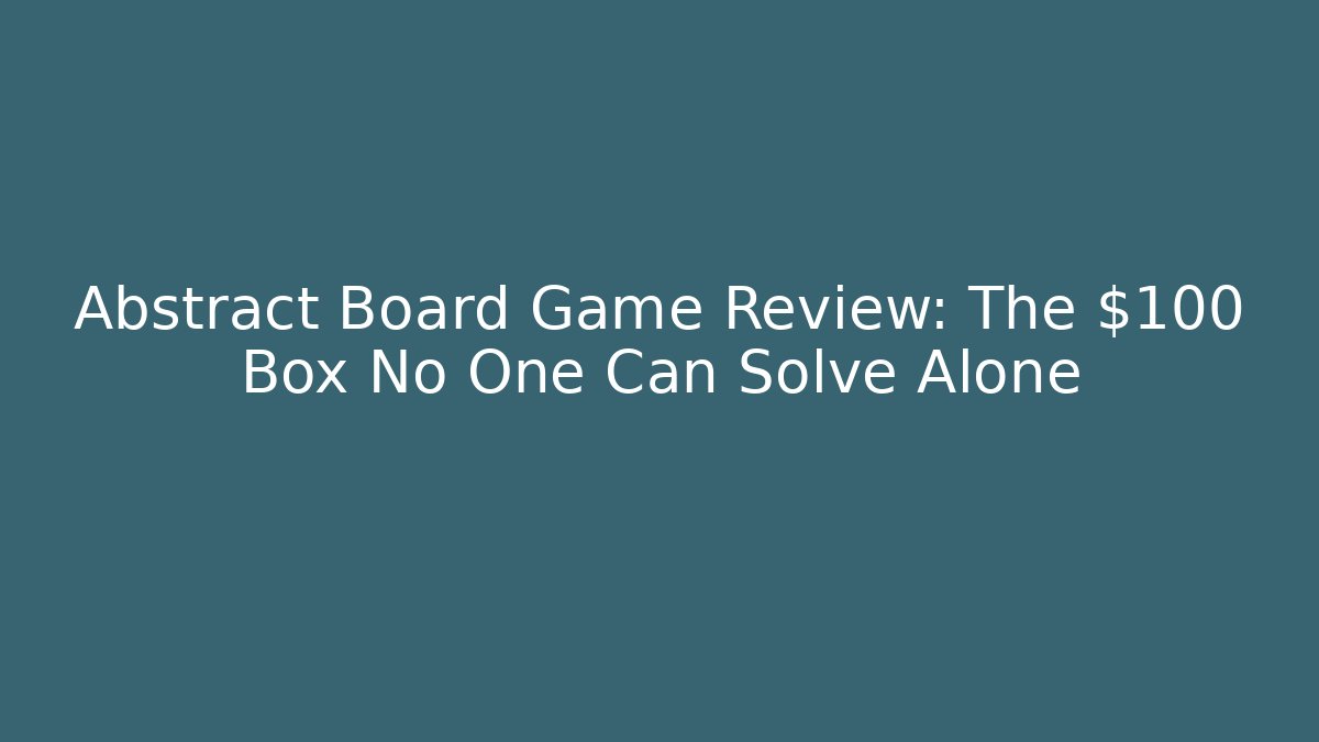 Abstract Board Game Review: The $100 Box No One Can Solve Alone
