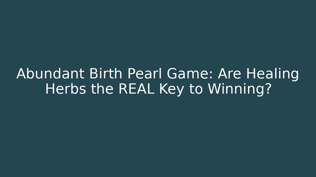 Abundant Birth Pearl Game: Are Healing Herbs the REAL Key to Winning?