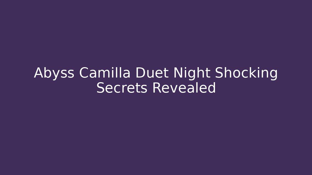 Abyss Camilla Duet Night Shocking Secrets Revealed