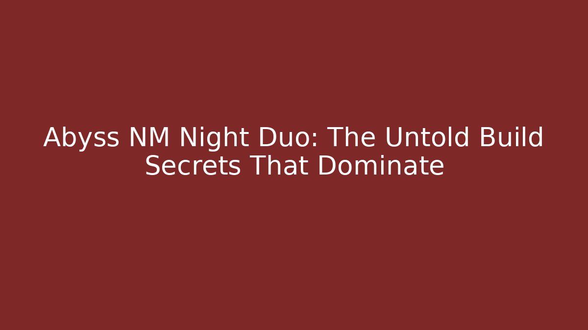 Abyss NM Night Duo: The Untold Build Secrets That Dominate