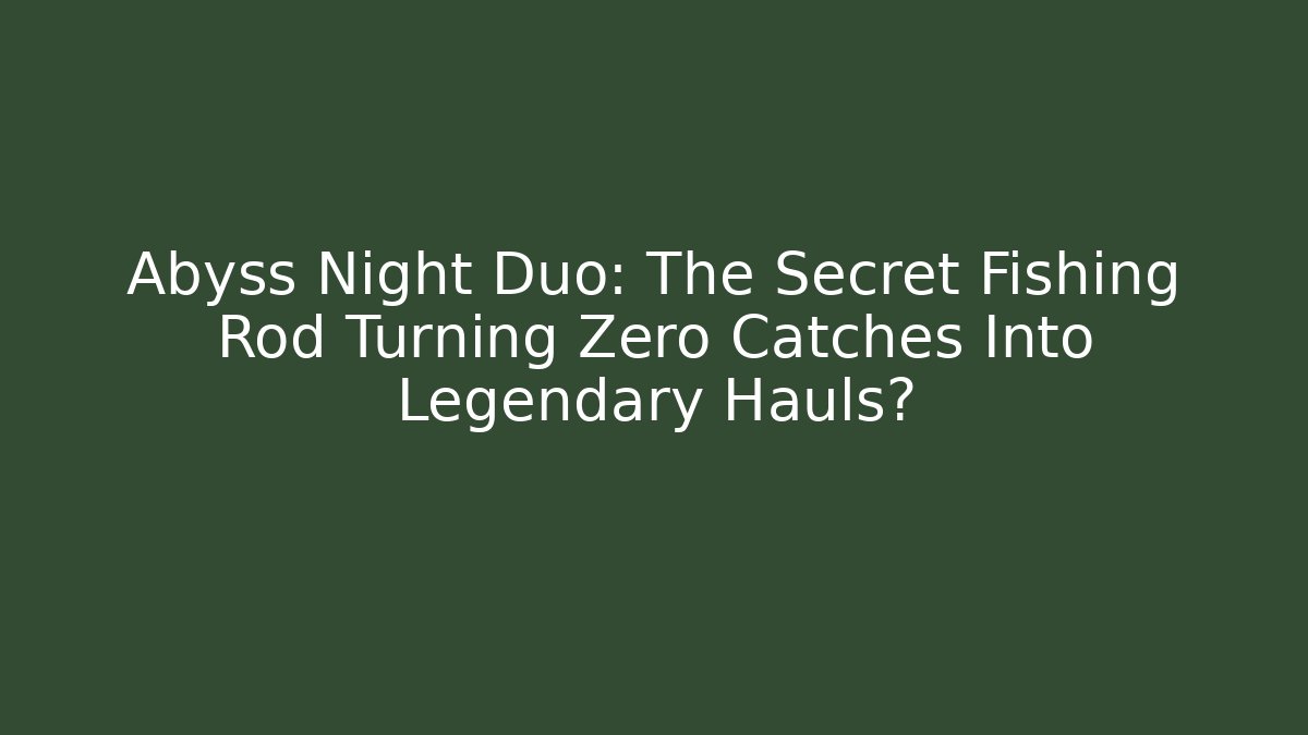Abyss Night Duo: The Secret Fishing Rod Turning Zero Catches Into Legendary Hauls?
