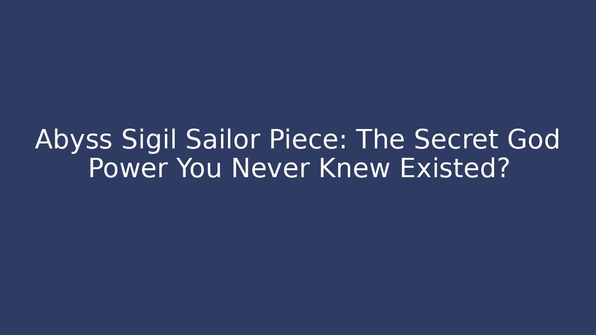 Abyss Sigil Sailor Piece: The Secret God Power You Never Knew Existed?
