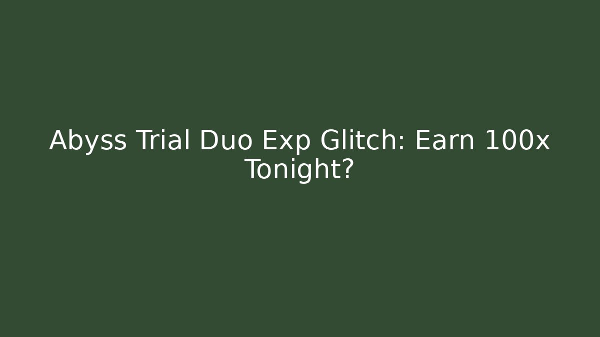Abyss Trial Duo Exp Glitch: Earn 100x Tonight?