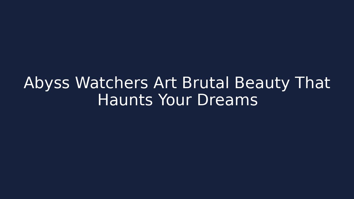 Abyss Watchers Art Brutal Beauty That Haunts Your Dreams