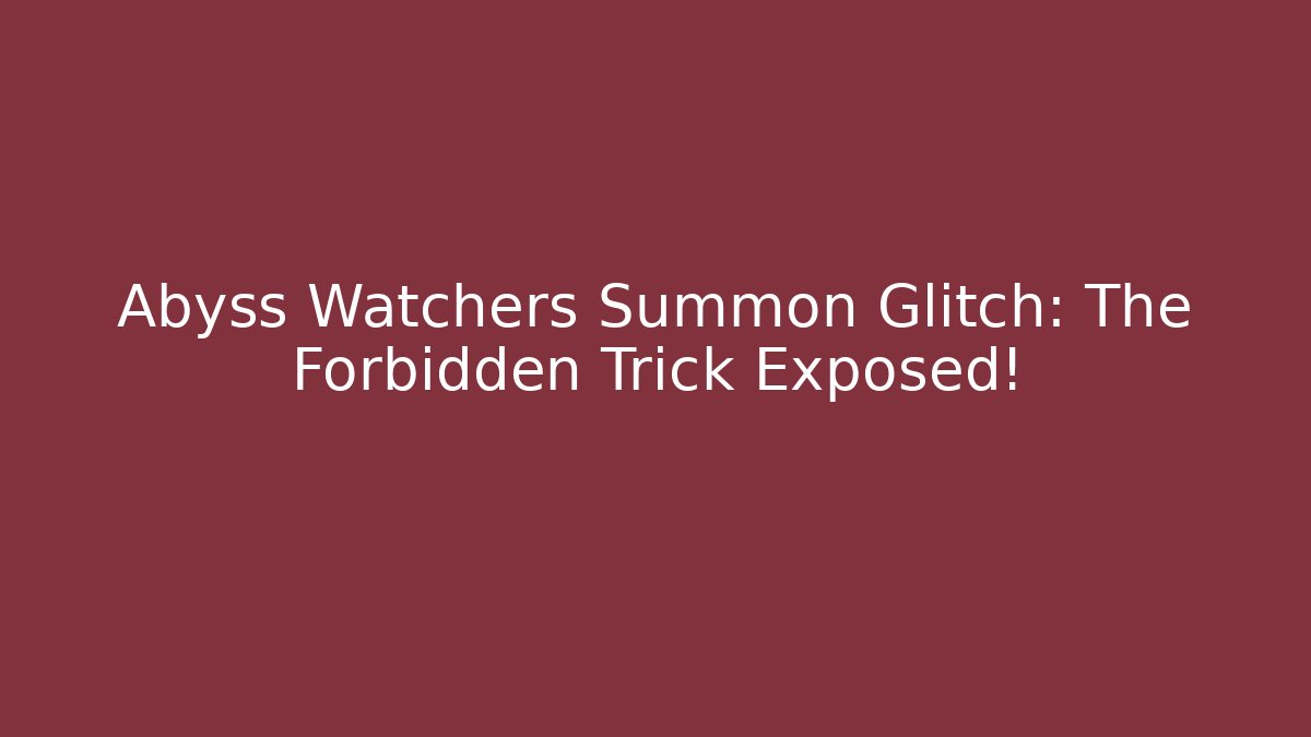 Abyss Watchers Summon Glitch: The Forbidden Trick Exposed!