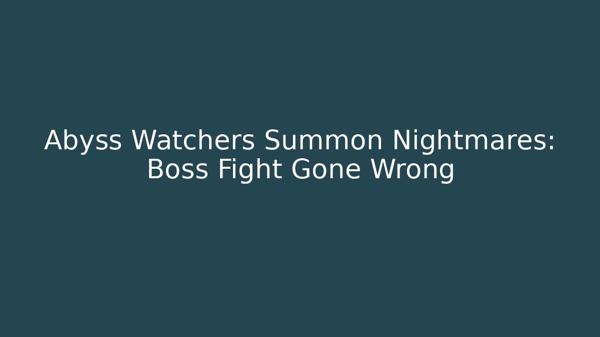 Abyss Watchers Summon Nightmares: Boss Fight Gone Wrong