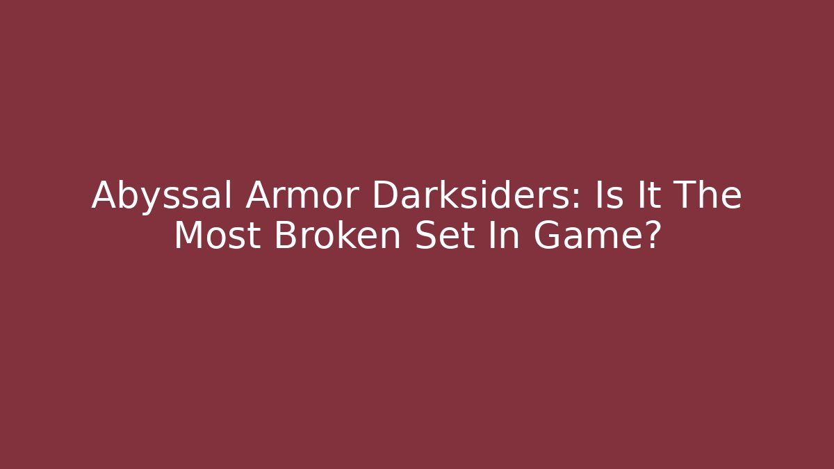 Abyssal Armor Darksiders: Is It The Most Broken Set In Game?