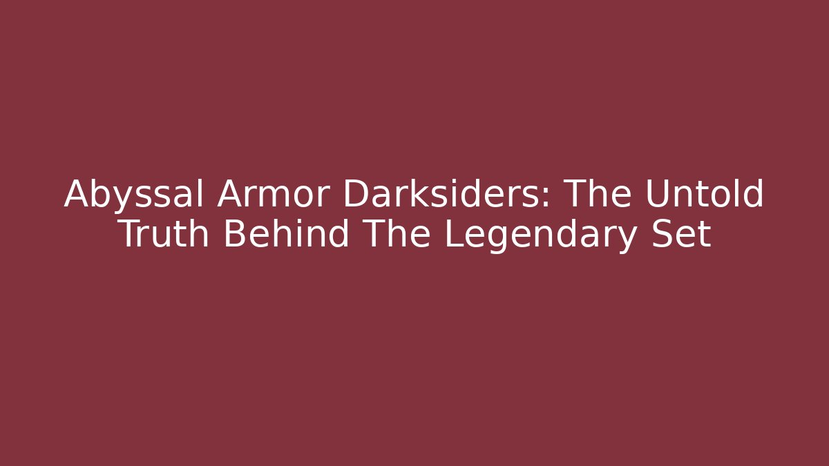 Abyssal Armor Darksiders: The Untold Truth Behind The Legendary Set