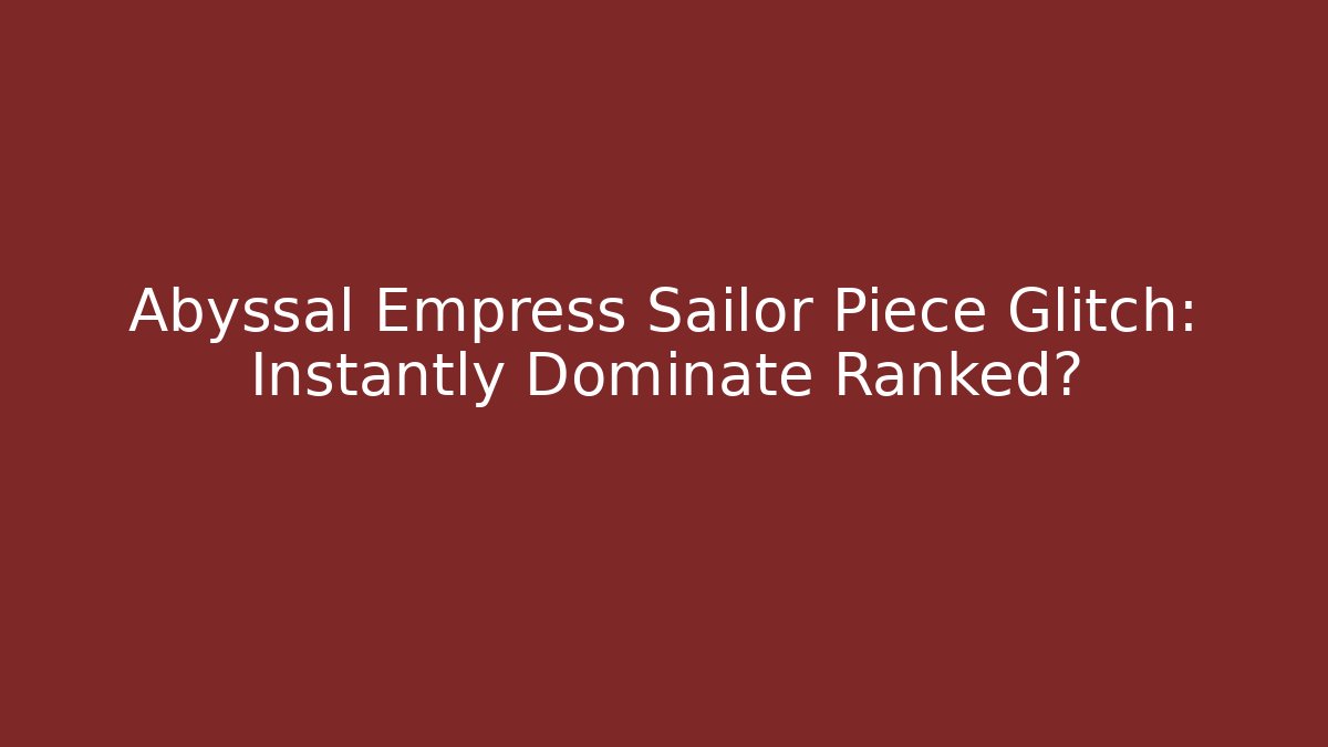 Abyssal Empress Sailor Piece Glitch: Instantly Dominate Ranked?
