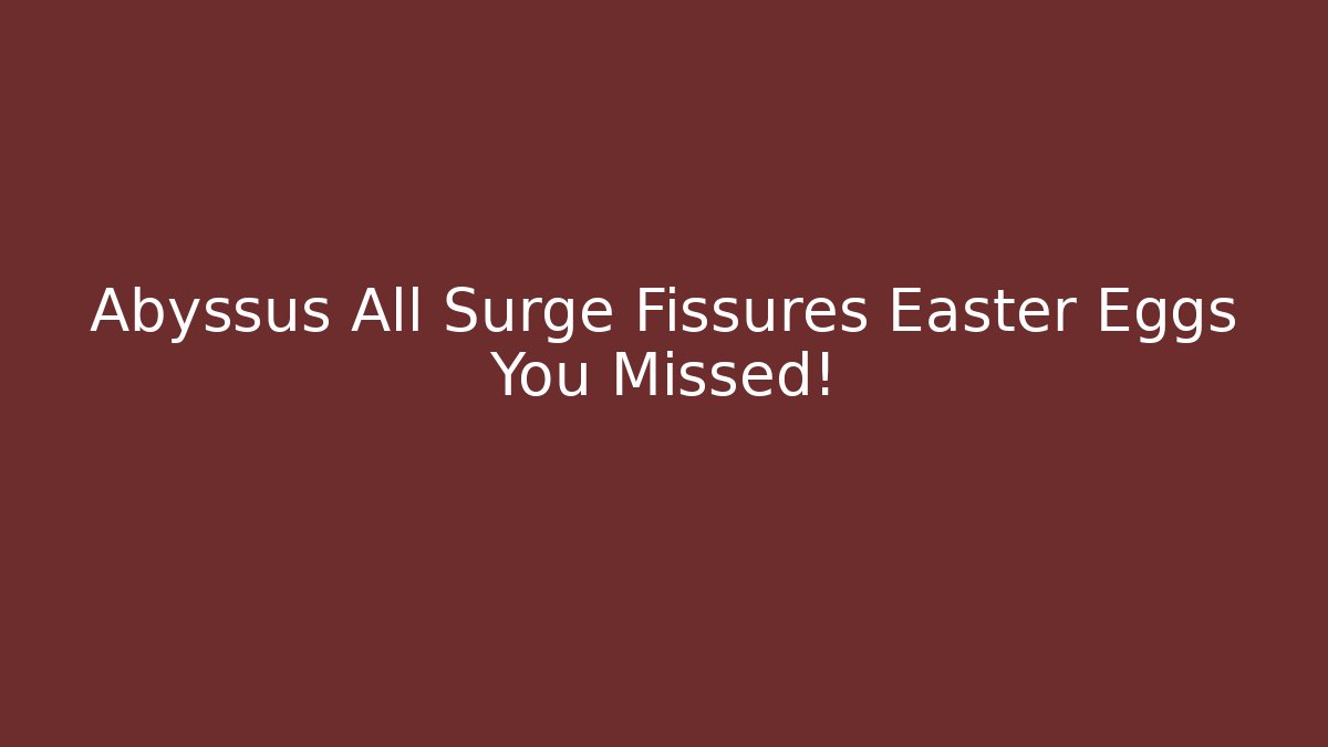 Abyssus All Surge Fissures Easter Eggs You Missed!