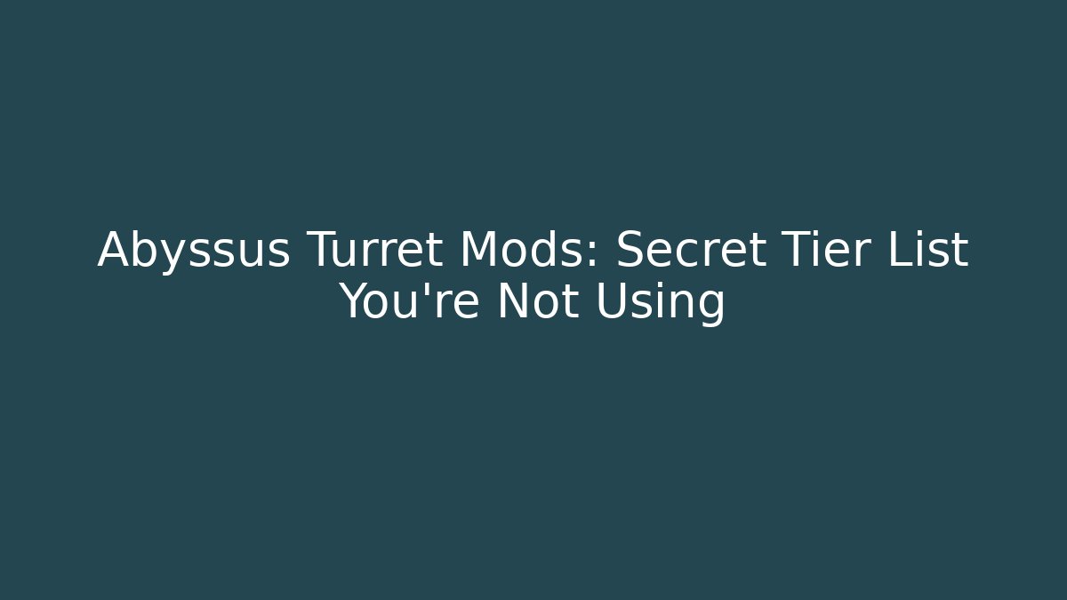 Abyssus Turret Mods: Secret Tier List You’re Not Using