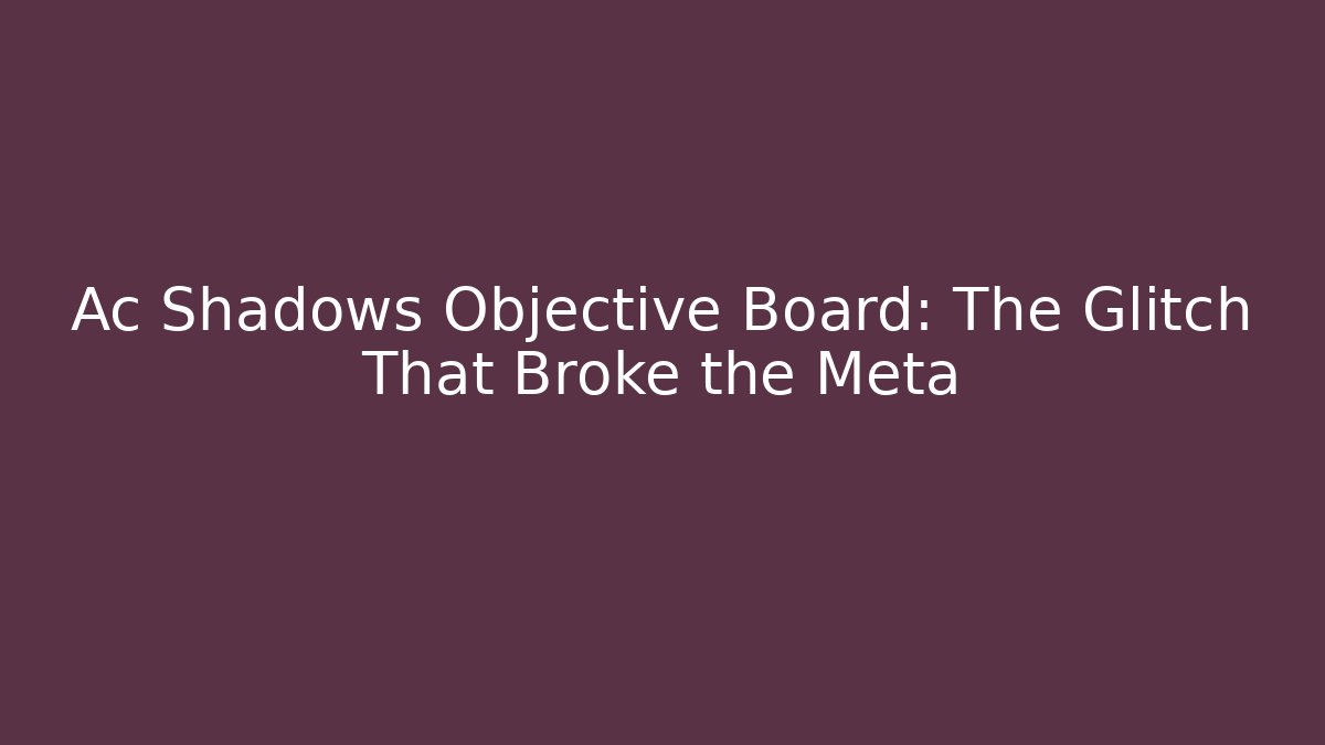 Ac Shadows Objective Board: The Glitch That Broke the Meta