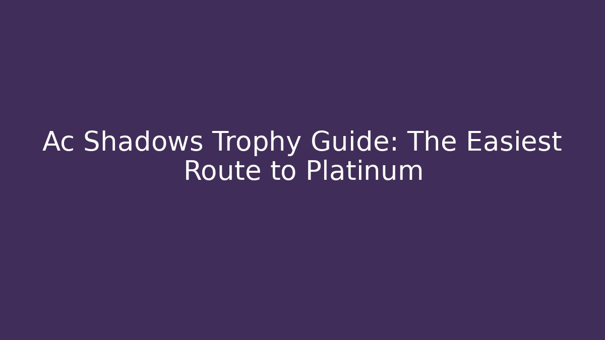 Ac Shadows Trophy Guide: The Easiest Route to Platinum