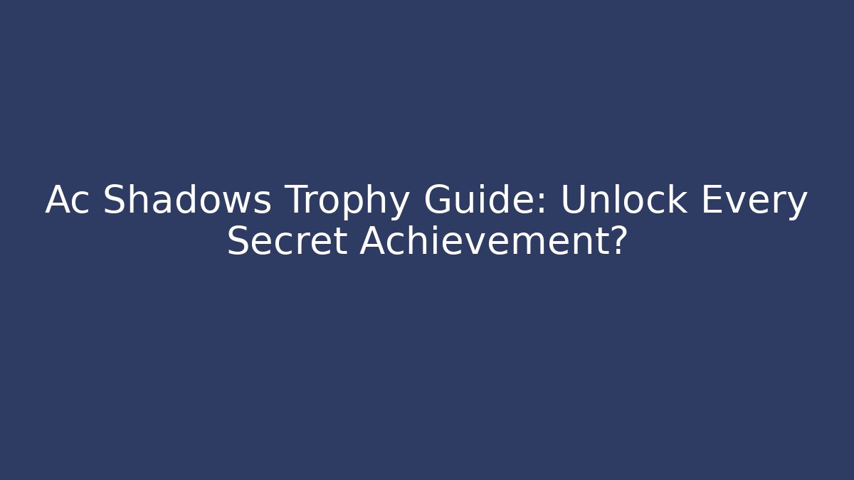 Ac Shadows Trophy Guide: Unlock Every Secret Achievement?
