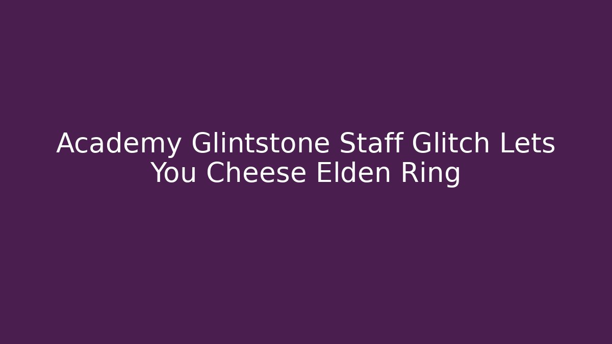 Academy Glintstone Staff Glitch Lets You Cheese Elden Ring