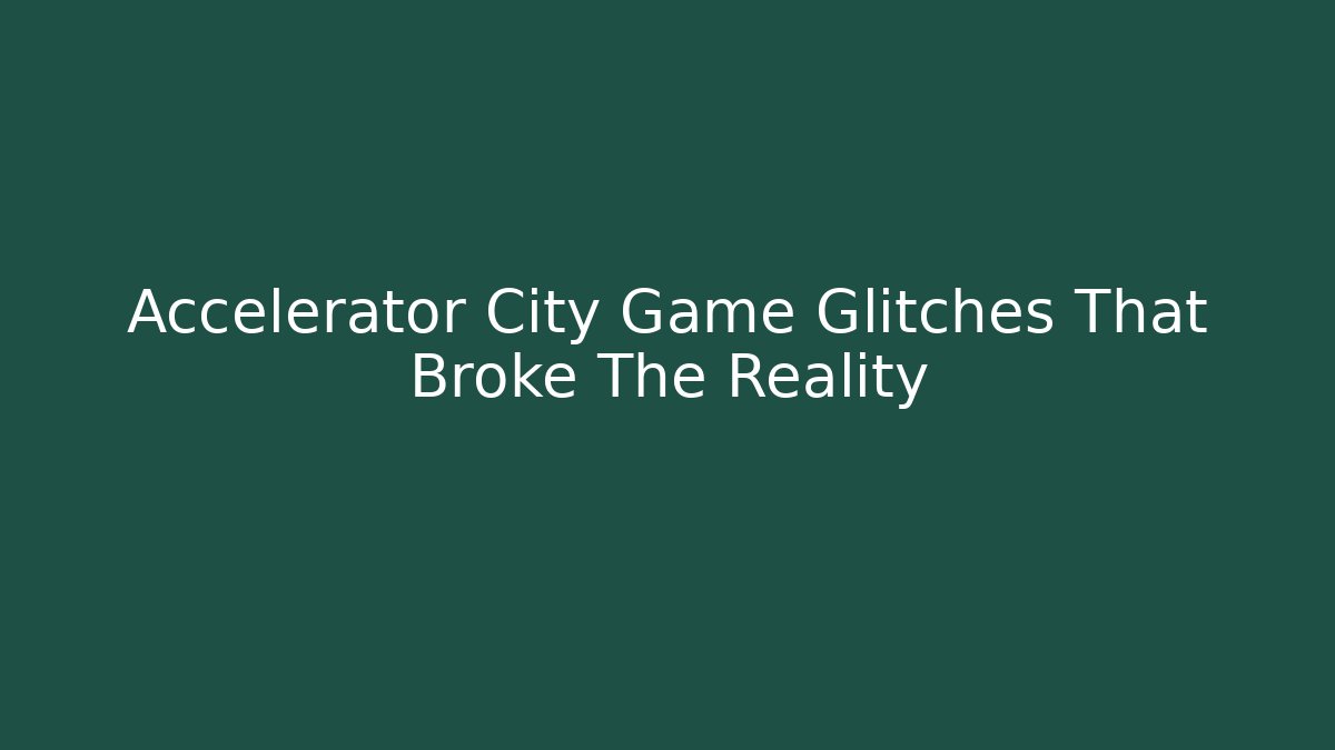 Accelerator City Game Glitches That Broke The Reality