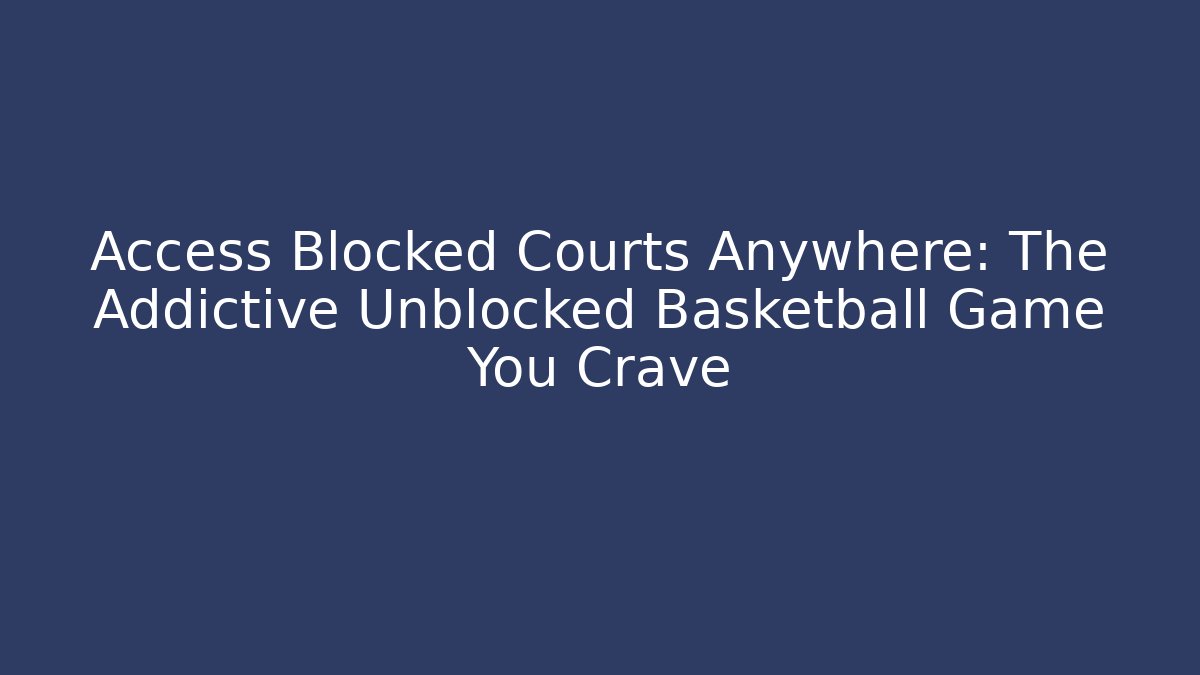 Access Blocked Courts Anywhere: The Addictive Unblocked Basketball Game You Crave