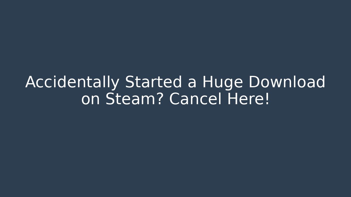 Accidentally Started a Huge Download on Steam? Cancel Here!