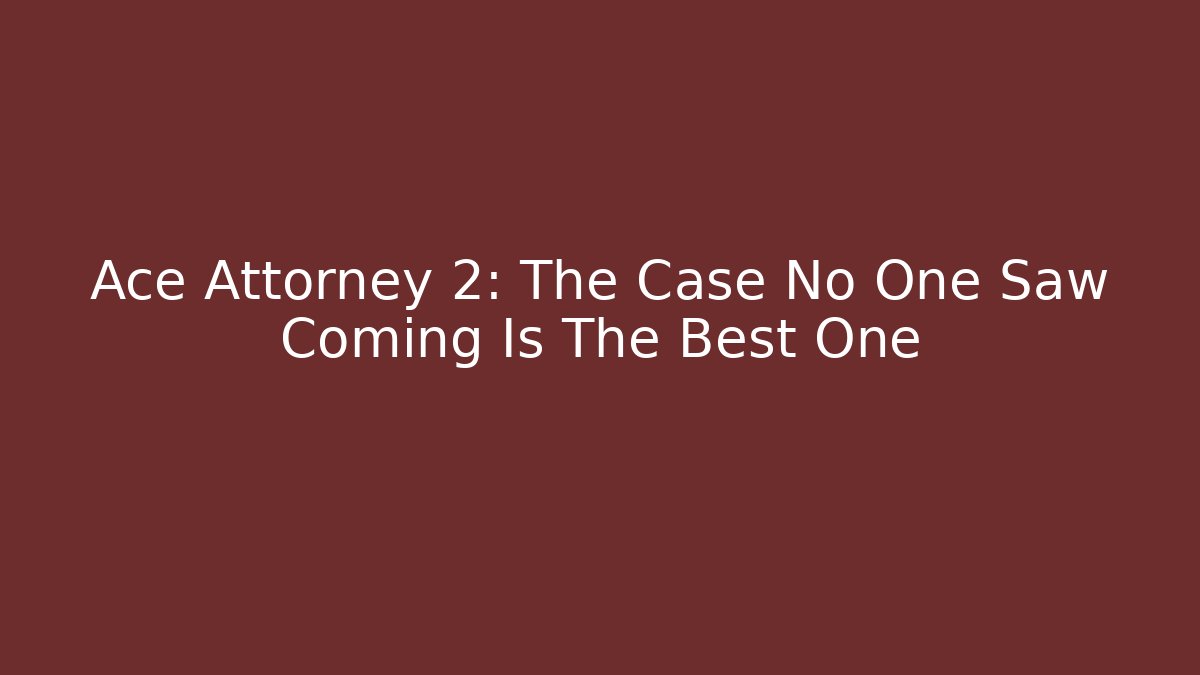 Ace Attorney 2: The Case No One Saw Coming Is The Best One